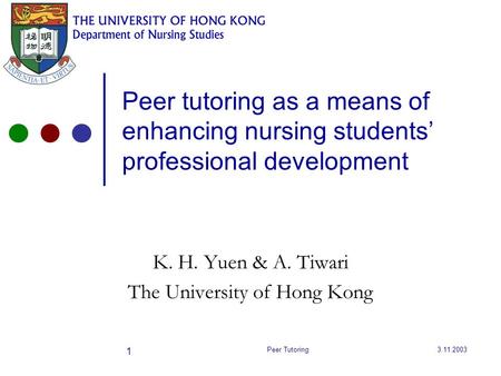 3.11.2003Peer Tutoring 1 Peer tutoring as a means of enhancing nursing students’ professional development K. H. Yuen & A. Tiwari The University of Hong.