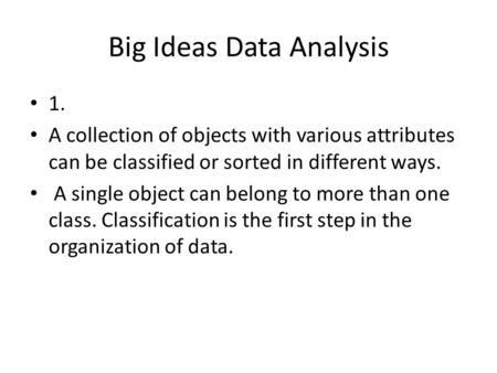 Big Ideas Data Analysis 1. A collection of objects with various attributes can be classified or sorted in different ways. A single object can belong to.