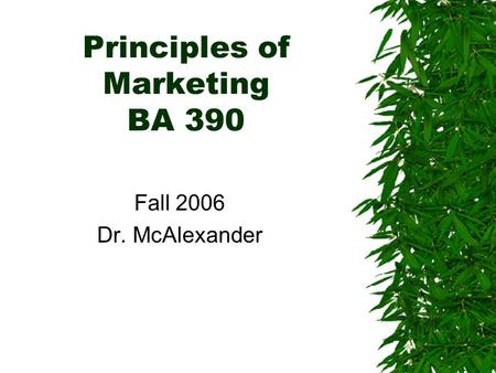 Principles of Marketing BA 390 Fall 2006 Dr. McAlexander.