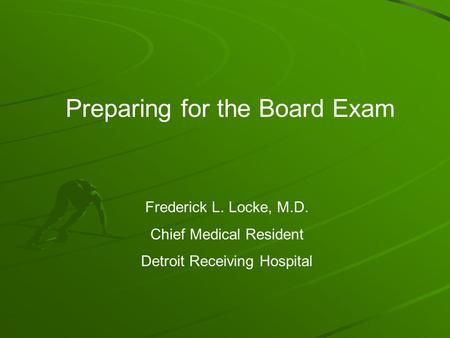 Preparing for the Board Exam Frederick L. Locke, M.D. Chief Medical Resident Detroit Receiving Hospital.