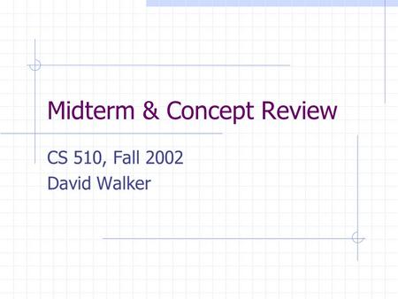 Midterm & Concept Review CS 510, Fall 2002 David Walker.