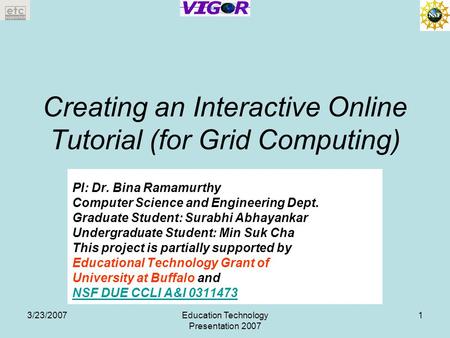 3/23/2007Education Technology Presentation 2007 1 Creating an Interactive Online Tutorial (for Grid Computing) PI: Dr. Bina Ramamurthy Computer Science.