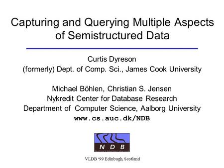 VLDB ‘99 Edinbugh, Scotland Capturing and Querying Multiple Aspects of Semistructured Data Curtis Dyreson (formerly) Dept. of Comp. Sci., James Cook University.