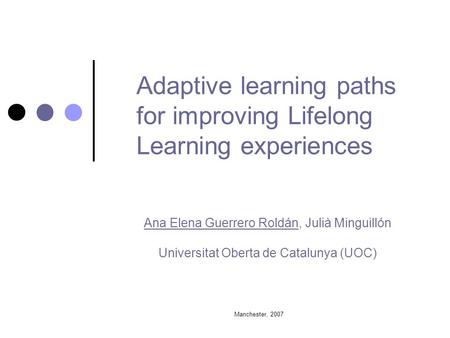 Manchester, 2007 Adaptive learning paths for improving Lifelong Learning experiences Ana Elena Guerrero Roldán, Julià Minguillón Universitat Oberta de.