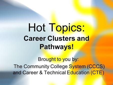 Hot Topics: Career Clusters and Pathways! Brought to you by: The Community College System (CCCS) and Career & Technical Education (CTE)