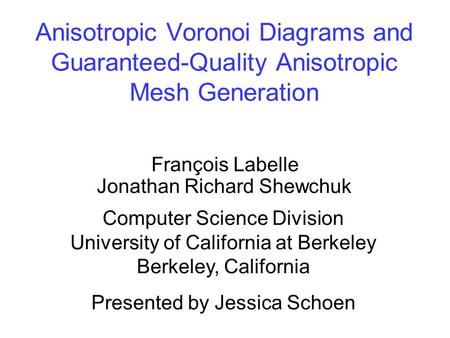 Anisotropic Voronoi Diagrams and Guaranteed-Quality Anisotropic Mesh Generation François Labelle Jonathan Richard Shewchuk Computer Science Division University.