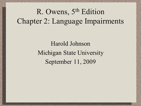 R. Owens, 5 th Edition Chapter 2: Language Impairments Harold Johnson Michigan State University September 11, 2009.