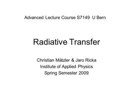 Radiative Transfer Christian Mätzler & Jaro Ricka Institute of Applied Physics Spring Semester 2009 Advanced Lecture Course S7149 U Bern.