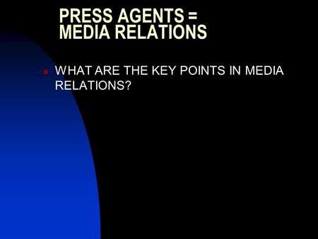 PRESS AGENTS = MEDIA RELATIONS WHAT ARE THE KEY POINTS IN MEDIA RELATIONS?