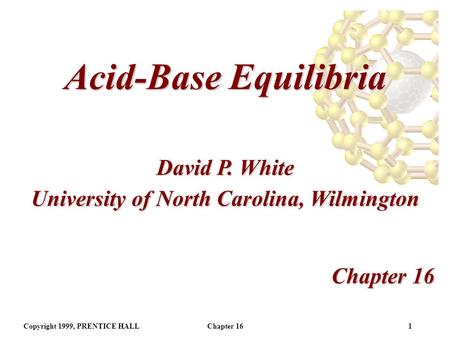 Copyright 1999, PRENTICE HALLChapter 161 Acid-Base Equilibria Chapter 16 David P. White University of North Carolina, Wilmington.