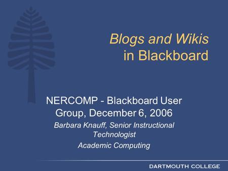 Blogs and Wikis in Blackboard NERCOMP - Blackboard User Group, December 6, 2006 Barbara Knauff, Senior Instructional Technologist Academic Computing.