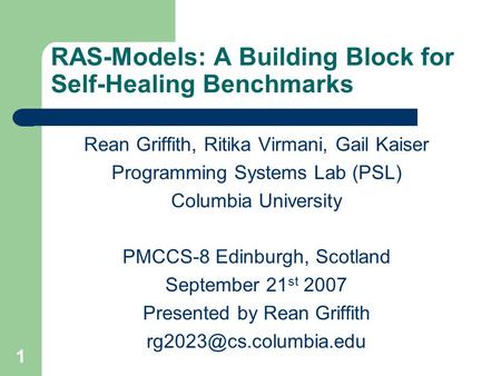 1 RAS-Models: A Building Block for Self-Healing Benchmarks Rean Griffith, Ritika Virmani, Gail Kaiser Programming Systems Lab (PSL) Columbia University.