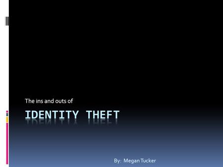 The ins and outs of By: Megan Tucker. What is identity theft? The stealing of a person’s information, especially credit cards and Social Security Number,