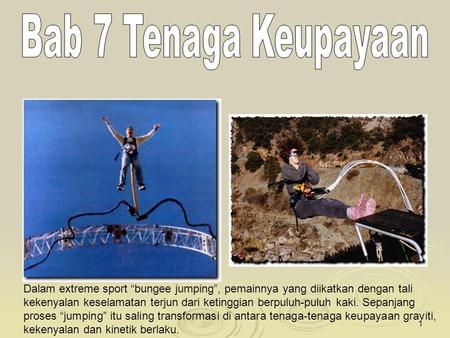 1 Dalam extreme sport “bungee jumping”, pemainnya yang diikatkan dengan tali kekenyalan keselamatan terjun dari ketinggian berpuluh-puluh kaki. Sepanjang.