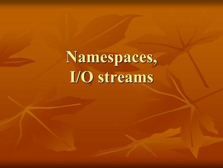 Namespaces, I/O streams. Namespaces Namespace – what’s this? Namespace – what’s this?namespace When do we need the namespace? When do we need the namespace?