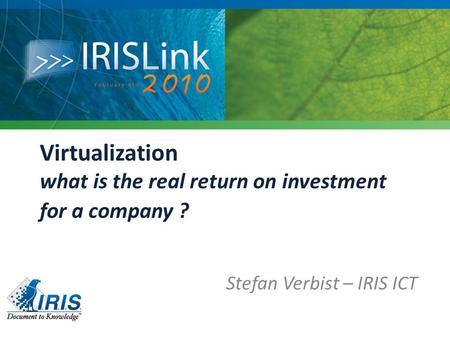 Virtualization what is the real return on investment for a company ? Stefan Verbist – IRIS ICT.