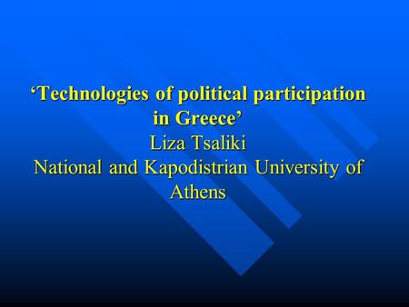 ‘Technologies of political participation in Greece’ Liza Tsaliki National and Kapodistrian University of Athens.