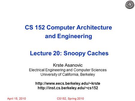 April 15, 2010CS152, Spring 2010 CS 152 Computer Architecture and Engineering Lecture 20: Snoopy Caches Krste Asanovic Electrical Engineering and Computer.