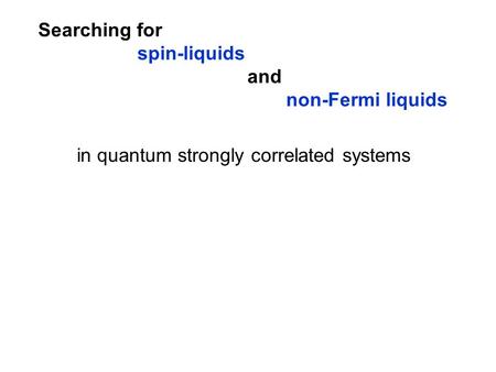 Searching for spin-liquids and non-Fermi liquids in quantum strongly correlated systems.