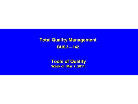 Total Quality Management BUS 3 – 142 Tools of Quality Week of Mar 7, 2011.