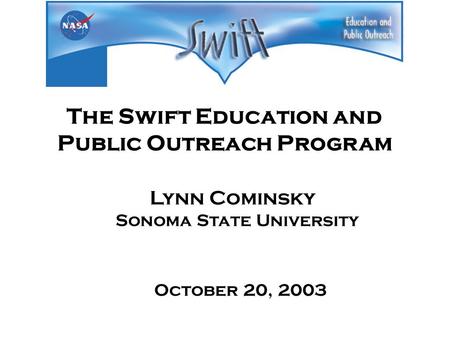 The Swift Education and Public Outreach Program Lynn Cominsky Sonoma State University October 20, 2003.