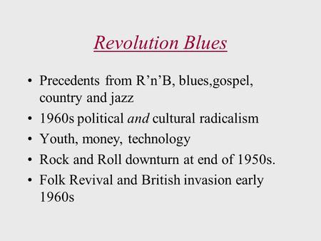 Revolution Blues Precedents from R’n’B, blues,gospel, country and jazz 1960s political and cultural radicalism Youth, money, technology Rock and Roll downturn.