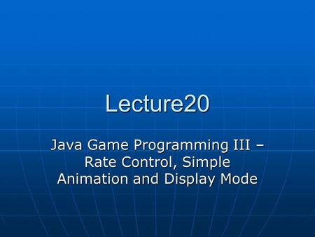 Lecture20 Java Game Programming III – Rate Control, Simple Animation and Display Mode.