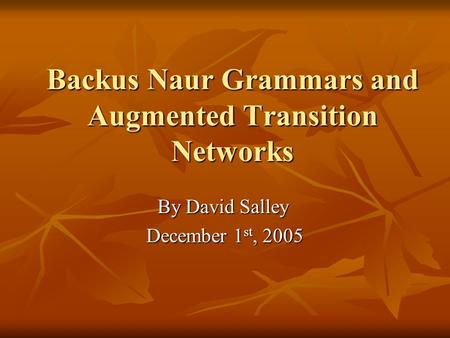 Backus Naur Grammars and Augmented Transition Networks By David Salley December 1 st, 2005.