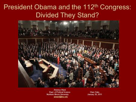 President Obama and the 112 th Congress: Divided They Stand? Artemus Ward Dept. of Political ScienceClare Oaks Northern Illinois UniversityJanuary 26,