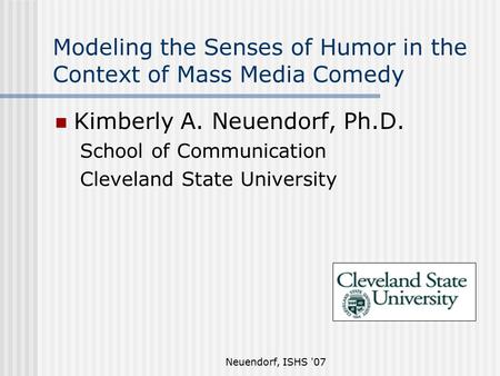 Neuendorf, ISHS '07 Modeling the Senses of Humor in the Context of Mass Media Comedy Kimberly A. Neuendorf, Ph.D. School of Communication Cleveland State.