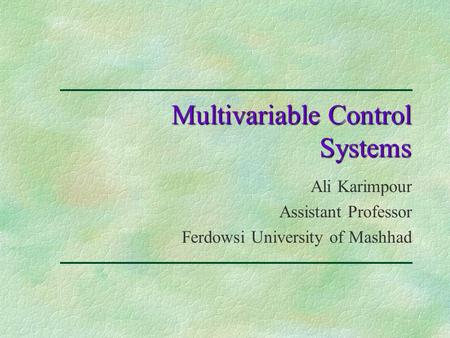 Multivariable Control Systems Ali Karimpour Assistant Professor Ferdowsi University of Mashhad.