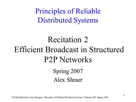 Eddie Bortnikov/Aran Bergman, Principles of Reliable Distributed Systems, Technion EE, Spring 2006 1 Principles of Reliable Distributed Systems Recitation.