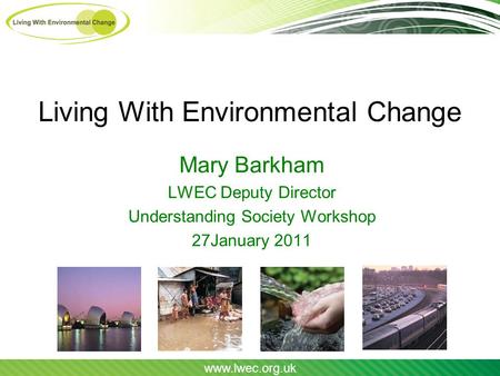 Www.lwec.org.uk Living With Environmental Change Mary Barkham LWEC Deputy Director Understanding Society Workshop 27January 2011.