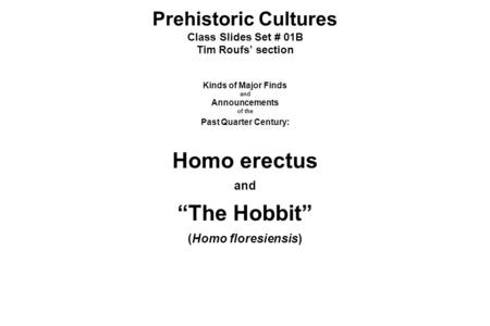 Prehistoric Cultures Class Slides Set # 01B Tim Roufs’ section Kinds of Major Finds and Announcements of the Past Quarter Century: Homo erectus and “The.