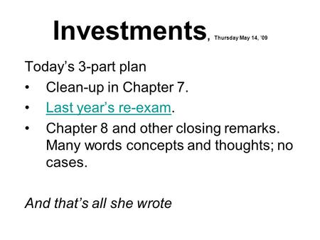 Investments, Thursday May 14, ’09 Today’s 3-part plan Clean-up in Chapter 7. Last year’s re-exam.Last year’s re-exam Chapter 8 and other closing remarks.