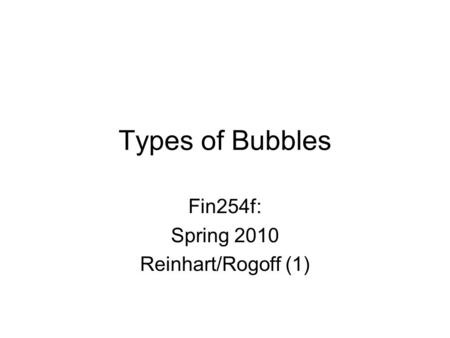 Types of Bubbles Fin254f: Spring 2010 Reinhart/Rogoff (1)