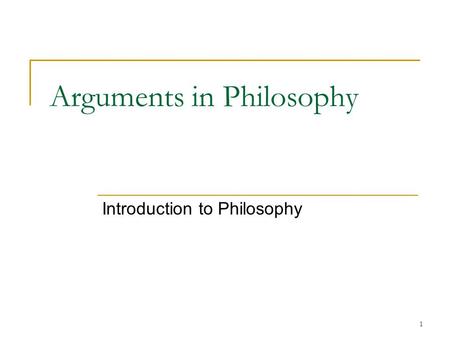 1 Arguments in Philosophy Introduction to Philosophy.