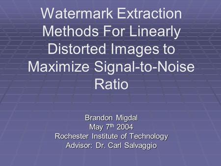 Brandon Migdal May 7 th 2004 Rochester Institute of Technology Advisor: Dr. Carl Salvaggio Watermark Extraction Methods For Linearly Distorted Images to.