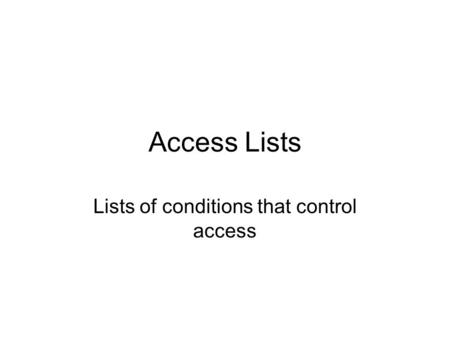 Access Lists Lists of conditions that control access.