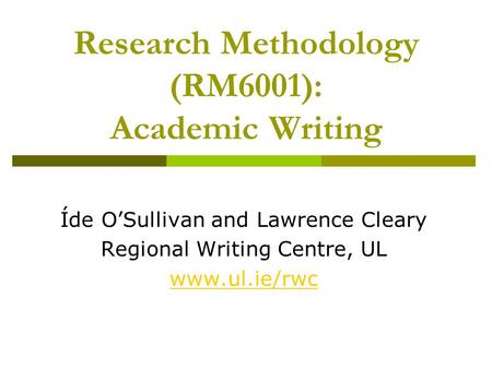 Research Methodology (RM6001): Academic Writing Íde O’Sullivan and Lawrence Cleary Regional Writing Centre, UL www.ul.ie/rwc.