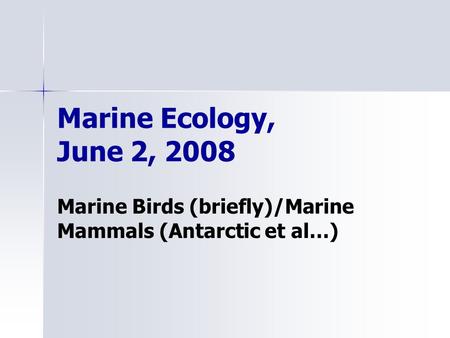 Marine Ecology, June 2, 2008 Marine Birds (briefly)/Marine Mammals (Antarctic et al…)