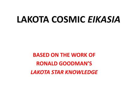 LAKOTA COSMIC EIKASIA BASED ON THE WORK OF RONALD GOODMAN’S LAKOTA STAR KNOWLEDGE.