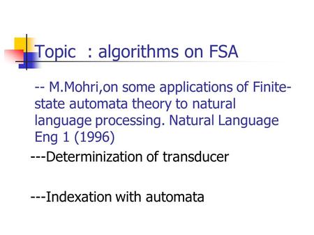 Topic : algorithms on FSA -- M.Mohri,on some applications of Finite- state automata theory to natural language processing. Natural Language Eng 1 (1996)