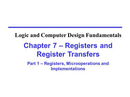 Chapter 7 – Registers and Register Transfers Part 1 – Registers, Microoperations and Implementations Logic and Computer Design Fundamentals.