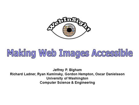 Jeffrey P. Bigham Richard Ladner, Ryan Kaminsky, Gordon Hempton, Oscar Danielsson University of Washington Computer Science & Engineering.