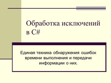 Обработка исключений в C# Единая техника обнаружения ошибок времени выполнения и передачи информации о них.