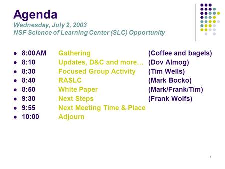 1 Agenda Wednesday, July 2, 2003 NSF Science of Learning Center (SLC) Opportunity 8:00AMGathering (Coffee and bagels) 8:10Updates, D&C and more…(Dov Almog)