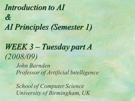 Introduction to AI & AI Principles (Semester 1) WEEK 3 – Tuesday part A Introduction to AI & AI Principles (Semester 1) WEEK 3 – Tuesday part A (2008/09)