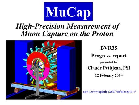 MuCap High-Precision Measurement of Muon Capture on the Proton BVR35 Progress report presented by Claude Petitjean, PSI 12 Febuary 2004