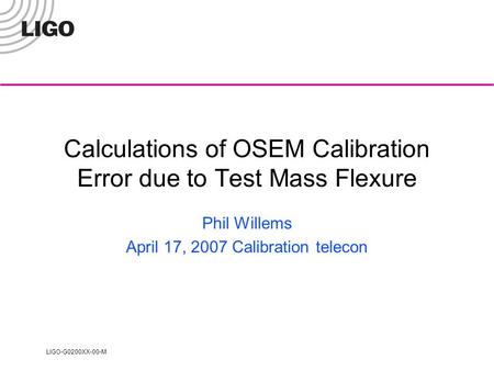 LIGO-G0200XX-00-M Calculations of OSEM Calibration Error due to Test Mass Flexure Phil Willems April 17, 2007 Calibration telecon.